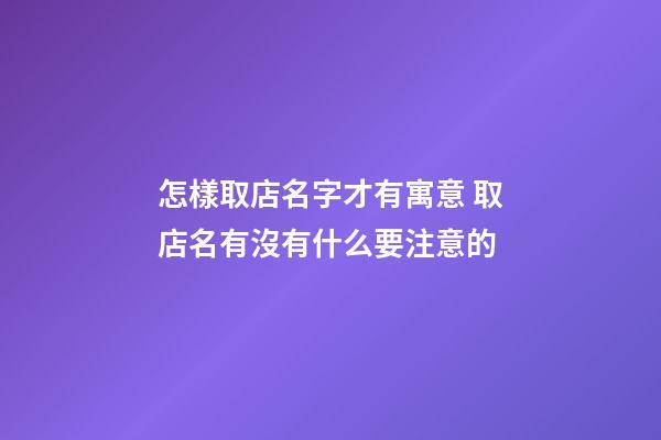怎樣取店名字才有寓意 取店名有沒有什么要注意的-第1張-店鋪起名-玄機派